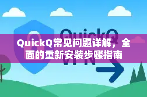 QuickQ常见问题详解，全面的重新安装步骤指南