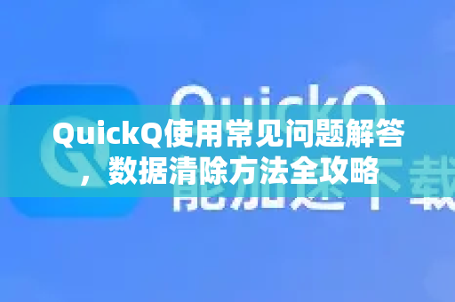 QuickQ使用常见问题解答，数据清除方法全攻略