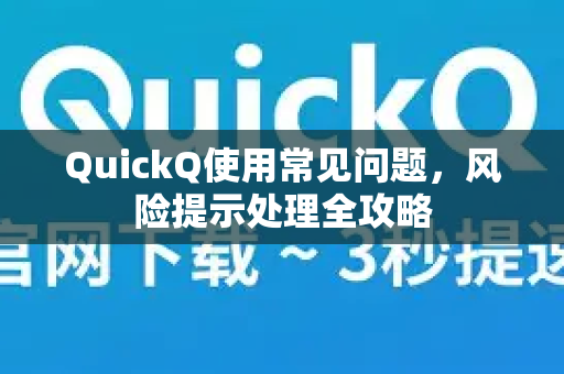 QuickQ使用常见问题，风险提示处理全攻略