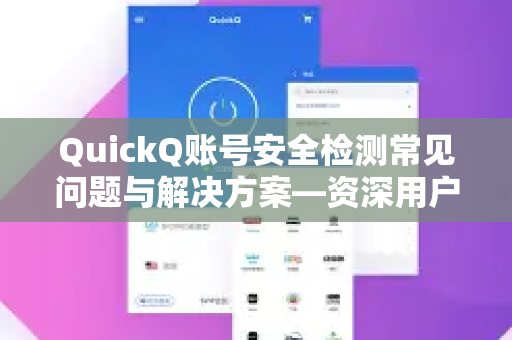 QuickQ账号安全检测常见问题与解决方案—资深用户经验分享