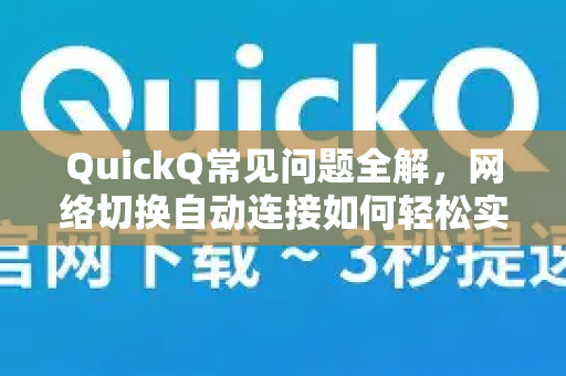 QuickQ常见问题全解，网络切换自动连接如何轻松实现？