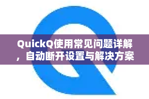 QuickQ使用常见问题详解，自动断开设置与解决方案