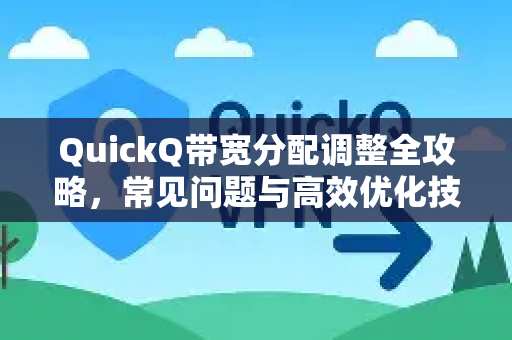 QuickQ带宽分配调整全攻略，常见问题与高效优化技巧