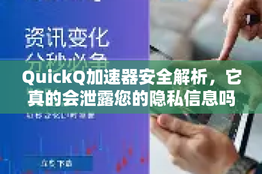 QuickQ加速器安全解析，它真的会泄露您的隐私信息吗？