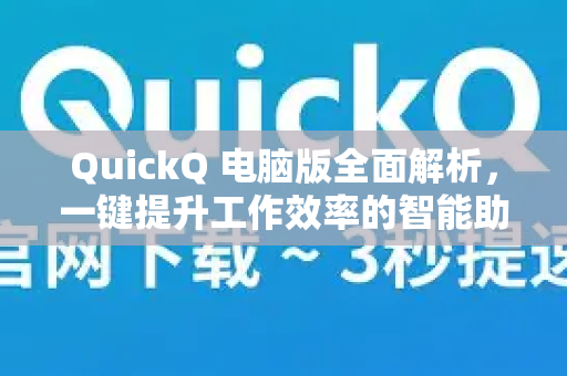 QuickQ 电脑版全面解析，一键提升工作效率的智能助手