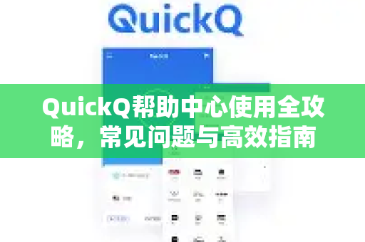 QuickQ帮助中心使用全攻略，常见问题与高效指南
