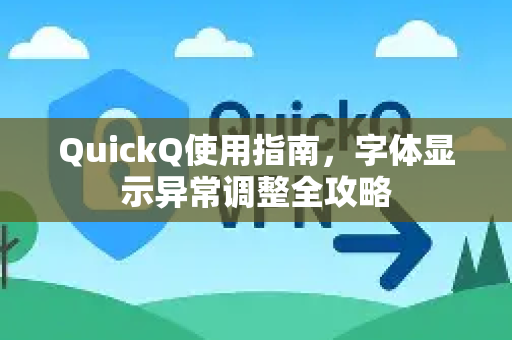 QuickQ使用指南，字体显示异常调整全攻略