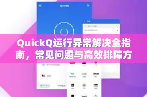QuickQ运行异常解决全指南，常见问题与高效排障方法