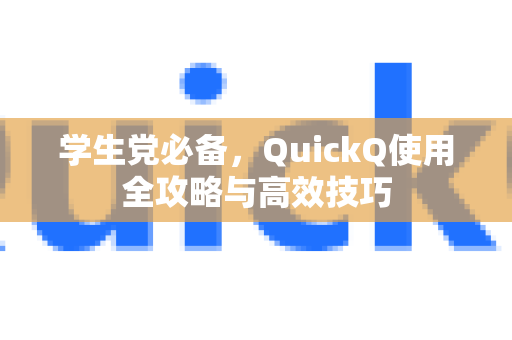 学生党必备，QuickQ使用全攻略与高效技巧