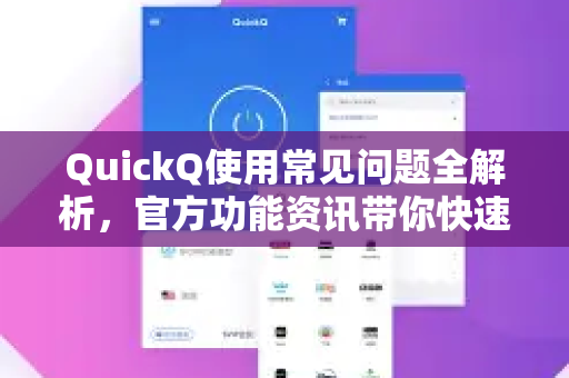 QuickQ使用常见问题全解析，官方功能资讯带你快速上手