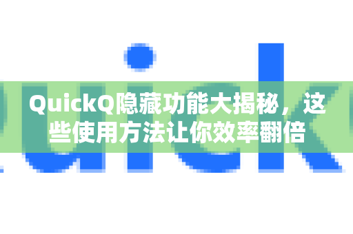 QuickQ隐藏功能大揭秘，这些使用方法让你效率翻倍