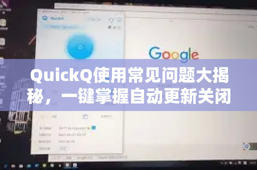 QuickQ使用常见问题大揭秘，一键掌握自动更新关闭技巧
