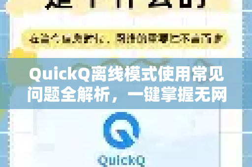 QuickQ离线模式使用常见问题全解析，一键掌握无网络环境的流畅体验