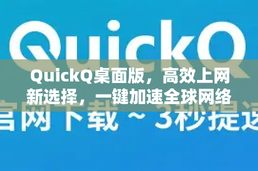QuickQ桌面版，高效上网新选择，一键加速全球网络