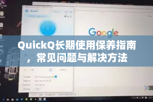 QuickQ长期使用保养指南，常见问题与解决方法