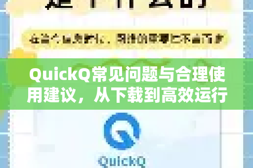 QuickQ常见问题与合理使用建议，从下载到高效运行的完整指南