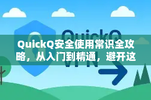 QuickQ安全使用常识全攻略，从入门到精通，避开这些坑