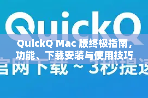 QuickQ Mac 版终极指南，功能、下载安装与使用技巧全解析