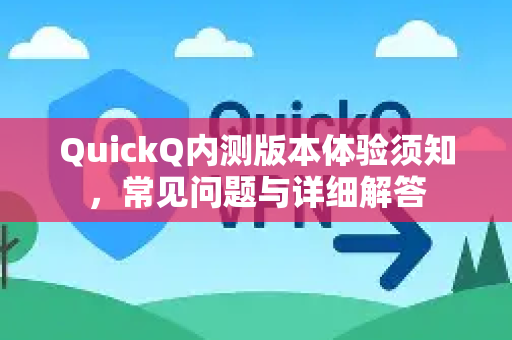 QuickQ内测版本体验须知，常见问题与详细解答