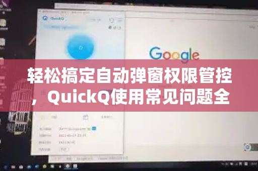 轻松搞定自动弹窗权限管控，QuickQ使用常见问题全解析
