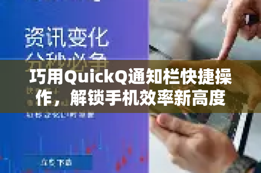 巧用QuickQ通知栏快捷操作，解锁手机效率新高度