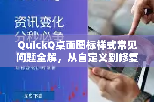 QuickQ桌面图标样式常见问题全解，从自定义到修复技巧
