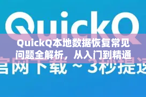 QuickQ本地数据恢复常见问题全解析，从入门到精通