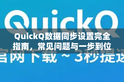 QuickQ数据同步设置完全指南，常见问题与一步到位解决方案