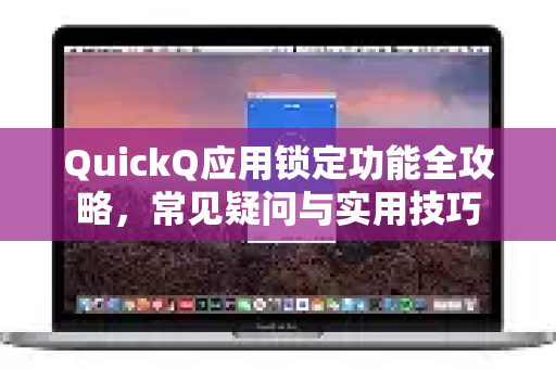 QuickQ应用锁定功能全攻略，常见疑问与实用技巧