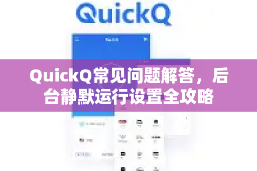 QuickQ常见问题解答，后台静默运行设置全攻略