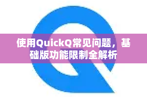 使用QuickQ常见问题，基础版功能限制全解析