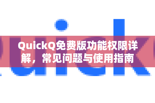 QuickQ免费版功能权限详解，常见问题与使用指南