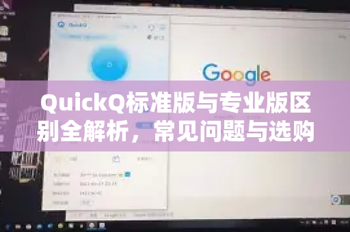 QuickQ标准版与专业版区别全解析，常见问题与选购指南