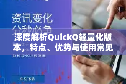 深度解析QuickQ轻量化版本，特点、优势与使用常见问题全攻略
