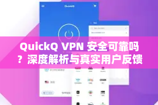 QuickQ VPN 安全可靠吗？深度解析与真实用户反馈