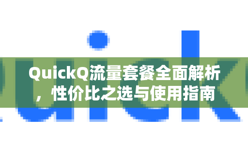 QuickQ流量套餐全面解析，性价比之选与使用指南