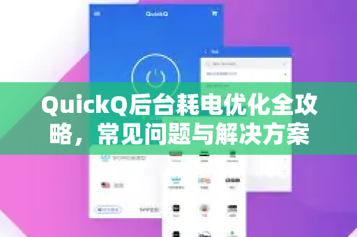 QuickQ后台耗电优化全攻略，常见问题与解决方案