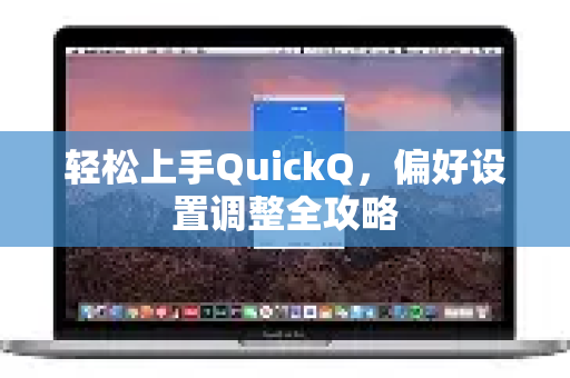 轻松上手QuickQ，偏好设置调整全攻略