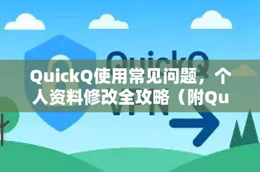 QuickQ使用常见问题，个人资料修改全攻略（附QuickQ下载指南）