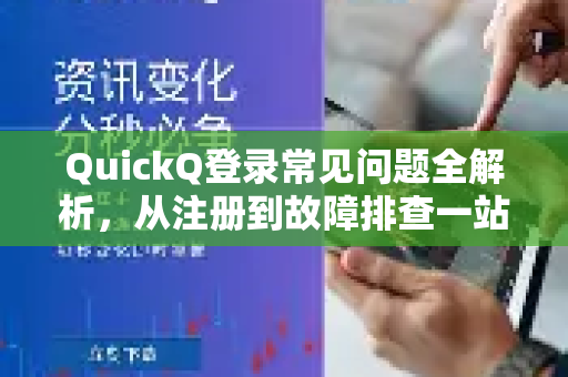 QuickQ登录常见问题全解析，从注册到故障排查一站式指南