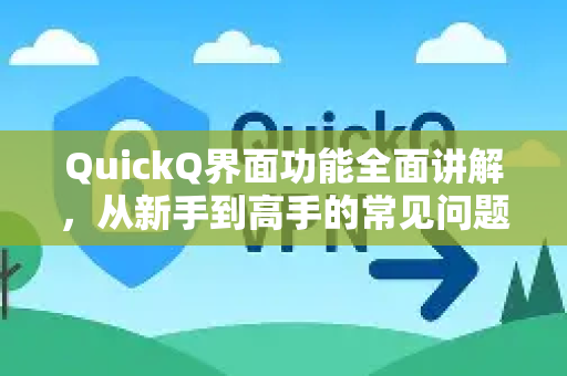 QuickQ界面功能全面讲解，从新手到高手的常见问题与操作指南