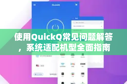 使用QuickQ常见问题解答，系统适配机型全面指南