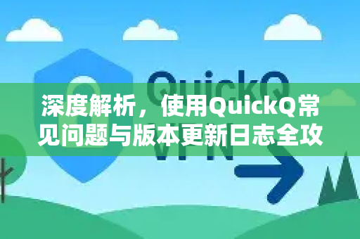 深度解析，使用QuickQ常见问题与版本更新日志全攻略