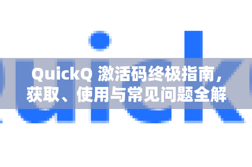 QuickQ 激活码终极指南，获取、使用与常见问题全解析