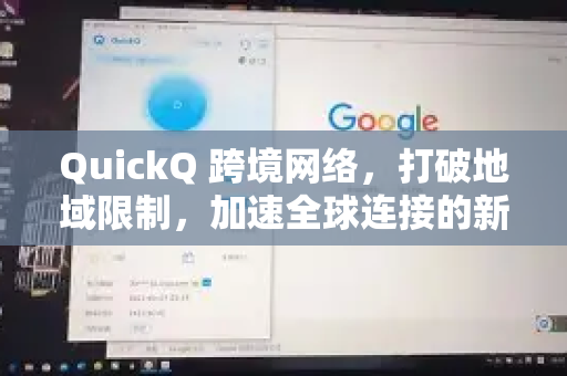 QuickQ 跨境网络，打破地域限制，加速全球连接的新一代解决方案