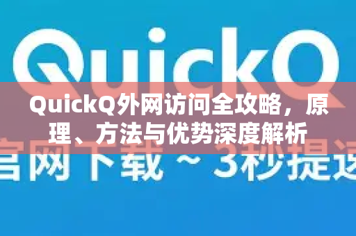 QuickQ外网访问全攻略，原理、方法与优势深度解析
