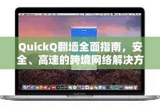 QuickQ翻墙全面指南，安全、高速的跨境网络解决方案解析