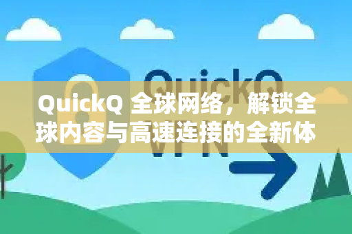 QuickQ 全球网络，解锁全球内容与高速连接的全新体验