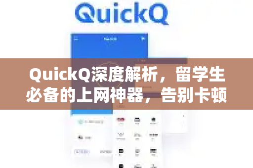 QuickQ深度解析，留学生必备的上网神器，告别卡顿与限速！