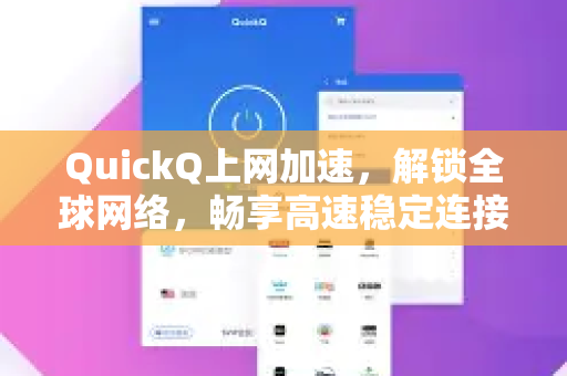 QuickQ上网加速，解锁全球网络，畅享高速稳定连接